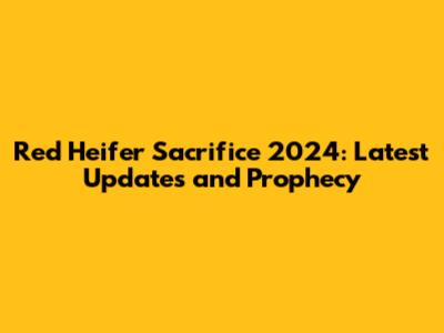 Red Heifer Sacrifice 2024: Latest Updates and Prophecy