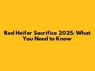Red Heifer Sacrifice 2025: What You Need to Know