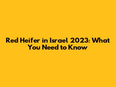 Red Heifer in Israel 2023: What You Need to Know