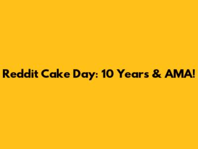 Reddit Cake Day: 10 Years & AMA!