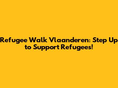 Refugee Walk Vlaanderen: Step Up to Support Refugees!