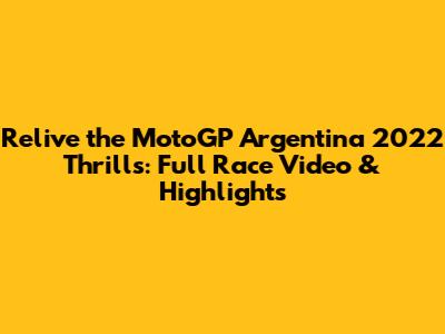 Relive the MotoGP Argentina 2022 Thrills: Full Race Video & Highlights