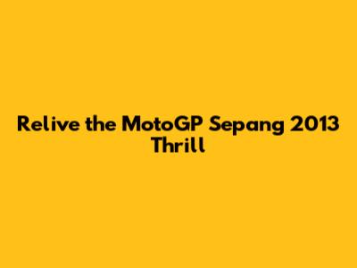 Relive the MotoGP Sepang 2013 Thrill