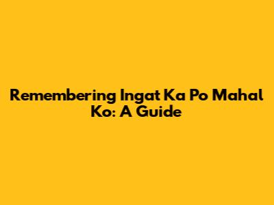 Remembering "Ingat Ka Po Mahal Ko": A Guide