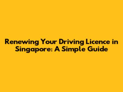 Renewing Your Driving Licence in Singapore: A Simple Guide