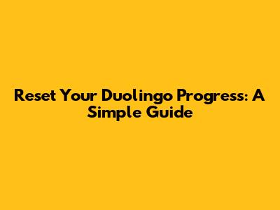 Reset Your Duolingo Progress: A Simple Guide
