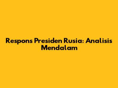 Respons Presiden Rusia: Analisis Mendalam