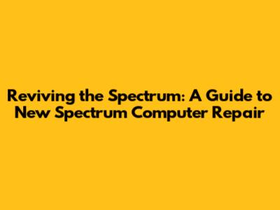 Reviving the Spectrum: A Guide to New Spectrum Computer Repair