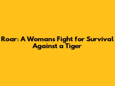 Roar: A Woman's Fight for Survival Against a Tiger