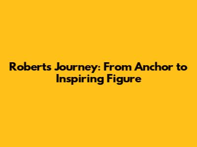 Robert's Journey: From Anchor to Inspiring Figure