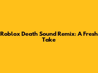 Roblox Death Sound Remix: A Fresh Take