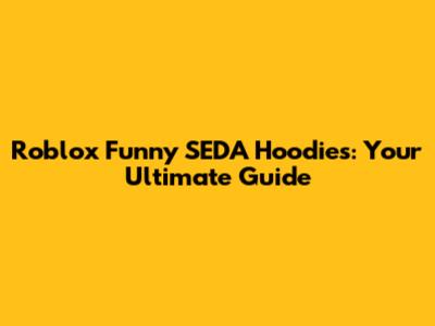 Roblox Funny SEDA Hoodies: Your Ultimate Guide