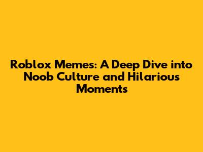 Roblox Memes: A Deep Dive into Noob Culture and Hilarious Moments