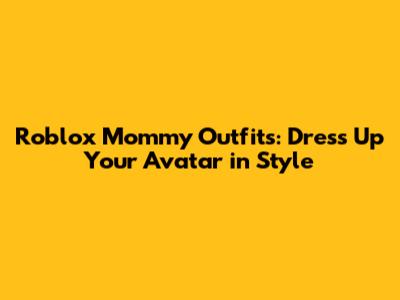 Roblox Mommy Outfits: Dress Up Your Avatar in Style