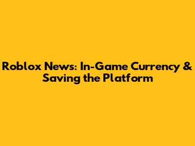 Roblox News: In-Game Currency & Saving the Platform