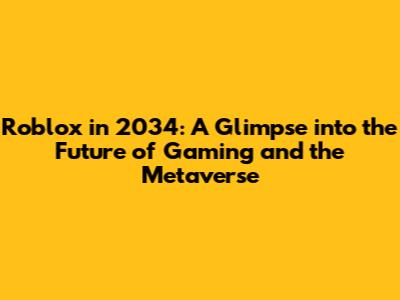 Roblox in 2034: A Glimpse into the Future of Gaming and the Metaverse