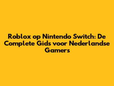 Roblox op Nintendo Switch: De Complete Gids voor Nederlandse Gamers