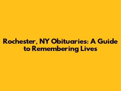 Rochester, NY Obituaries: A Guide to Remembering Lives