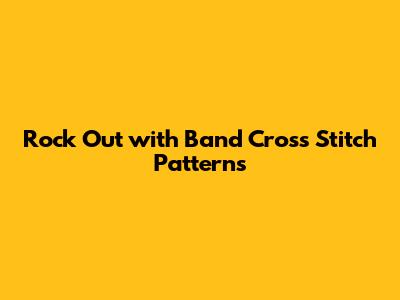 Rock Out with Band Cross Stitch Patterns
