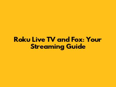 Roku Live TV and Fox: Your Streaming Guide