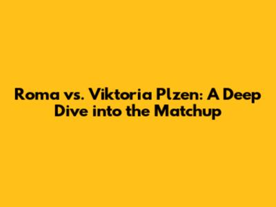 Roma vs. Viktoria Plzen: A Deep Dive into the Matchup
