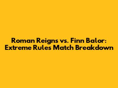 Roman Reigns vs. Finn Balor: Extreme Rules Match Breakdown