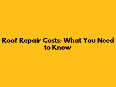 Roof Repair Costs: What You Need to Know