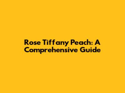Rose Tiffany Peach: A Comprehensive Guide