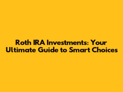 Roth IRA Investments: Your Ultimate Guide to Smart Choices