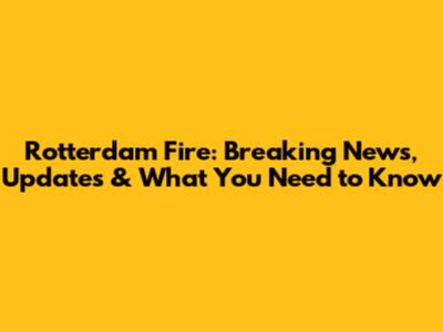 Rotterdam Fire: Breaking News, Updates & What You Need to Know