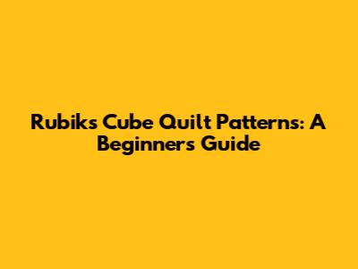 Rubik's Cube Quilt Patterns: A Beginner's Guide
