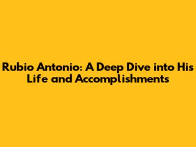 Rubio Antonio: A Deep Dive into His Life and Accomplishments