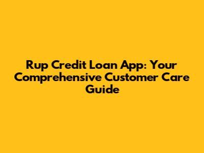 Rup Credit Loan App: Your Comprehensive Customer Care Guide