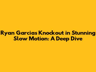 Ryan Garcia's Knockout in Stunning Slow Motion: A Deep Dive