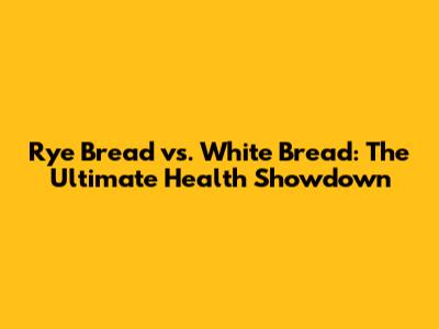 Rye Bread vs. White Bread: The Ultimate Health Showdown