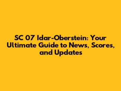SC 07 Idar-Oberstein: Your Ultimate Guide to News, Scores, and Updates
