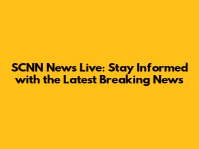 SCNN News Live: Stay Informed with the Latest Breaking News