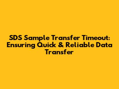 SDS Sample Transfer Timeout: Ensuring Quick & Reliable Data Transfer