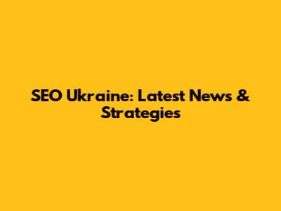 SEO Ukraine: Latest News & Strategies