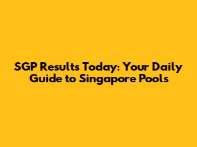 SGP Results Today: Your Daily Guide to Singapore Pools