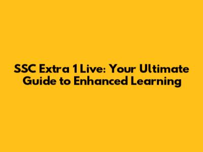 SSC Extra 1 Live: Your Ultimate Guide to Enhanced Learning