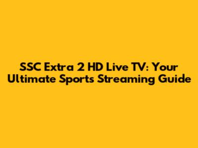 SSC Extra 2 HD Live TV: Your Ultimate Sports Streaming Guide