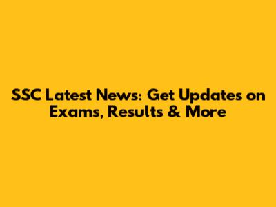 SSC Latest News: Get Updates on Exams, Results & More