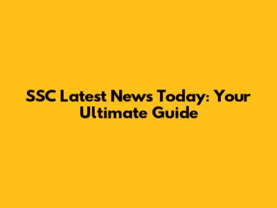 SSC Latest News Today: Your Ultimate Guide
