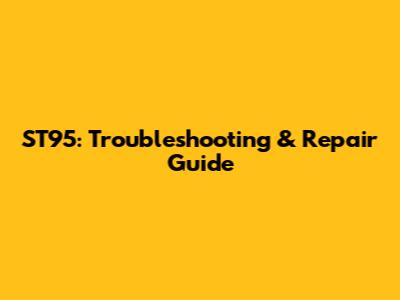 ST95: Troubleshooting & Repair Guide