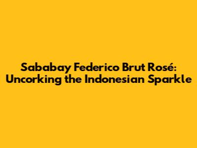 Sababay Federico Brut Rosé: Uncorking the Indonesian Sparkle
