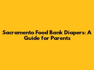 Sacramento Food Bank Diapers: A Guide for Parents