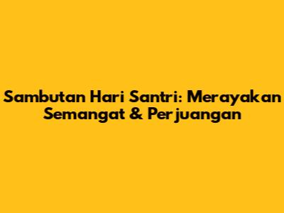 Sambutan Hari Santri: Merayakan Semangat & Perjuangan