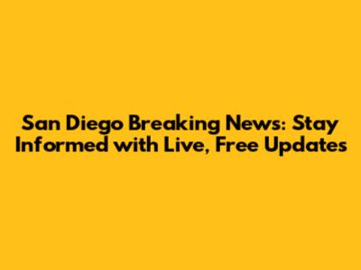 San Diego Breaking News: Stay Informed with Live, Free Updates