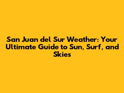 San Juan del Sur Weather: Your Ultimate Guide to Sun, Surf, and Skies